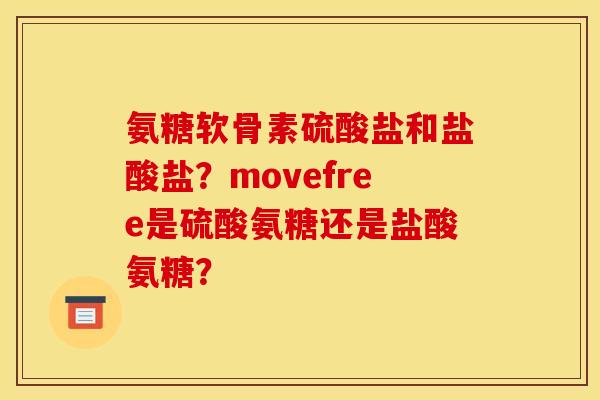 氨糖软骨素硫酸盐和盐酸盐？movefree是硫酸氨糖还是盐酸氨糖？