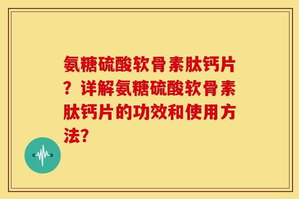 氨糖硫酸软骨素肽钙片？详解氨糖硫酸软骨素肽钙片的功效和使用方法？