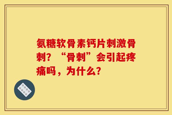 氨糖软骨素钙片刺激?“”会引起吗,为什么? 氨糖软骨素钙片刺激?“”会引起吗,为什么?