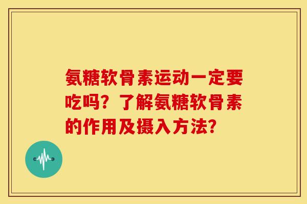 氨糖软骨素运动一定要吃吗？了解氨糖软骨素的作用及摄入方法？