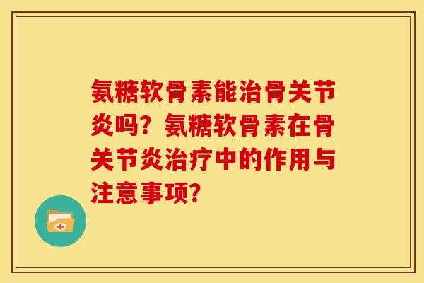 氨糖软骨素能骨吗?氨糖软骨素在骨中的作用与注意事项? 氨糖软骨素能骨吗?氨糖软骨素在骨中的作用与注意事项?