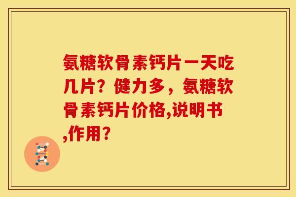 氨糖软骨素钙片一天吃几片?健力多,氨糖软骨素钙片价格,说明书,作用? 氨糖软骨素钙片一天吃几片?健力多,氨糖软骨素钙片价格,说明书,作用?