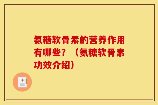 氨糖软骨素的营养作用有哪些?(氨糖软骨素功效介绍) 氨糖软骨素的营养作用有哪些?(氨糖软骨素功效介绍)