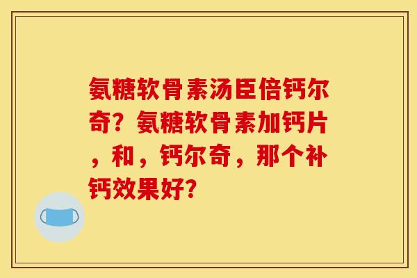氨糖软骨素汤臣倍钙尔奇?氨糖软骨素加钙片,和,钙尔奇,那个补钙效果好? 氨糖软骨素汤臣倍钙尔奇?氨糖软骨素加钙片,和,钙尔奇,那个补钙效果好?