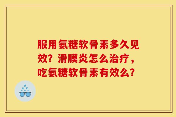 服用氨糖软骨素多久见效?怎么,吃氨糖软骨素有效么? 服用氨糖软骨素多久见效?怎么,吃氨糖软骨素有效么?