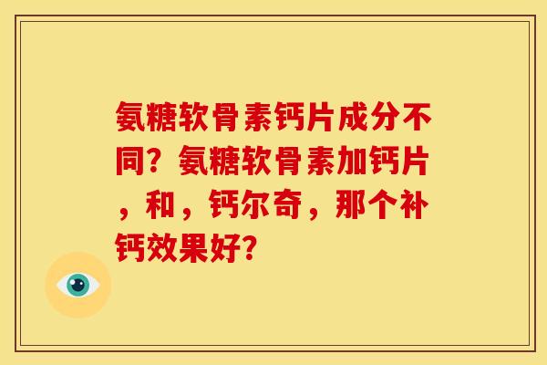 氨糖软骨素钙片成分不同?氨糖软骨素加钙片,和,钙尔奇,那个补钙效果好? 氨糖软骨素钙片成分不同?氨糖软骨素加钙片,和,钙尔奇,那个补钙效果好?