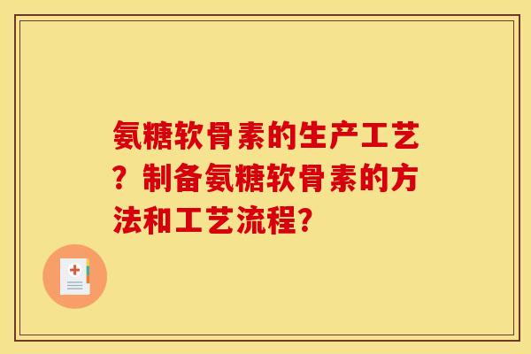氨糖软骨素的生产工艺？制备氨糖软骨素的方法和工艺流程？