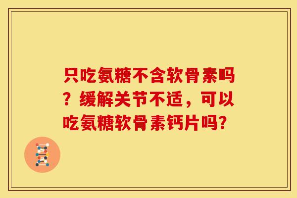 只吃氨糖不含软骨素吗？缓解关节不适，可以吃氨糖软骨素钙片吗？
