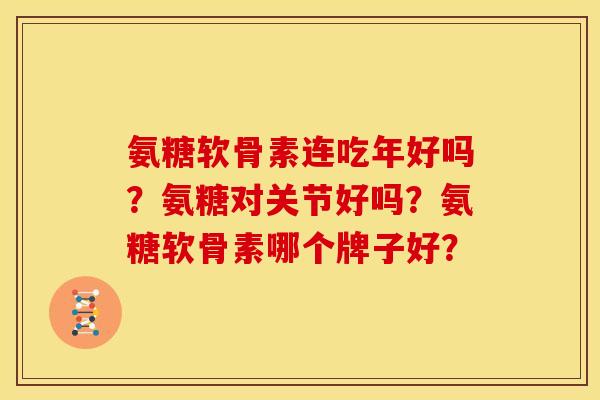 氨糖软骨素连吃年好吗?氨糖对关节好吗?氨糖软骨素哪个牌子好? 氨糖软骨素连吃年好吗?氨糖对关节好吗?氨糖软骨素哪个牌子好?