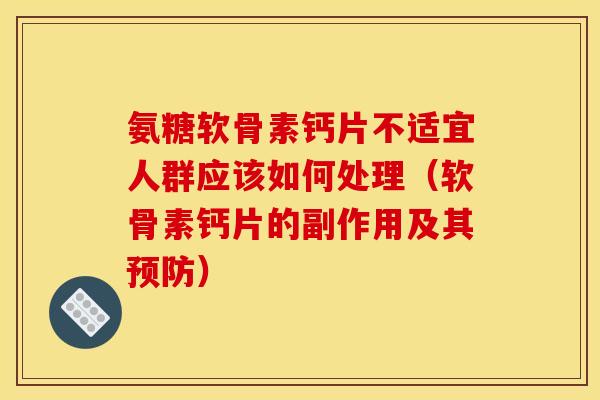 氨糖软骨素钙片不适宜人群应该如何处理（软骨素钙片的副作用及其）