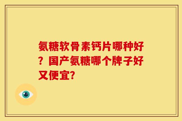 氨糖软骨素钙片哪种好?国产氨糖哪个牌子好又便宜? 氨糖软骨素钙片哪种好?国产氨糖哪个牌子好又便宜?
