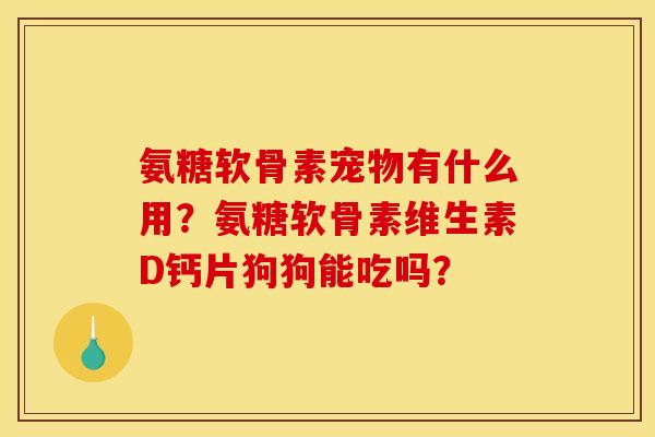 氨糖软骨素宠物有什么用?氨糖软骨素维生素D钙片狗狗能吃吗? 氨糖软骨素宠物有什么用?氨糖软骨素维生素D钙片狗狗能吃吗?