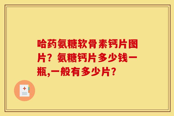 哈药氨糖软骨素钙片图片？氨糖钙片多少钱一瓶,一般有多少片？