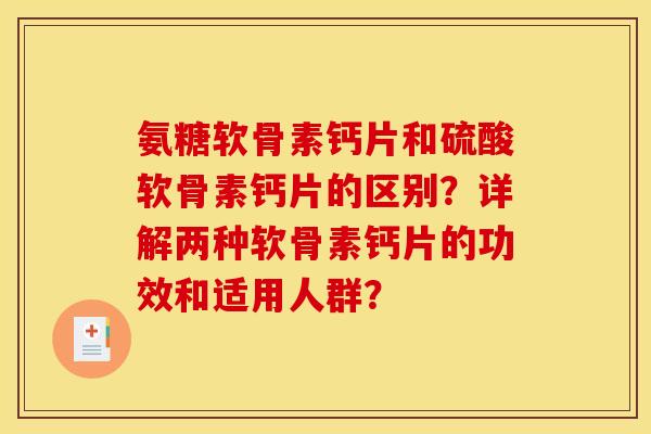 氨糖软骨素钙片和硫酸软骨素钙片的区别?详解两种软骨素钙片的功效和适用人群? 氨糖软骨素钙片和硫酸软骨素钙片的区别?详解两种软骨素钙片的功效和适用人群?