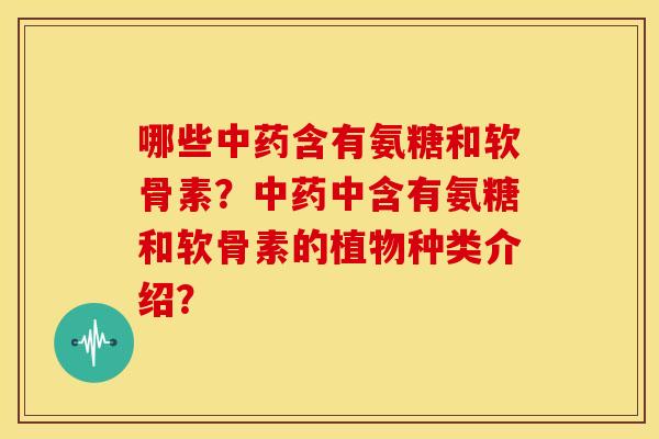 哪些含有氨糖和软骨素?中含有氨糖和软骨素的植物种类介绍? 哪些含有氨糖和软骨素?中含有氨糖和软骨素的植物种类介绍?