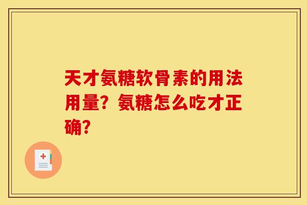 天才氨糖软骨素的用法用量?氨糖怎么吃才正确? 天才氨糖软骨素的用法用量?氨糖怎么吃才正确?