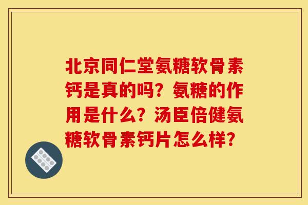 北京同仁堂氨糖软骨素钙是真的吗？氨糖的作用是什么？汤臣倍健氨糖软骨素钙片怎么样？