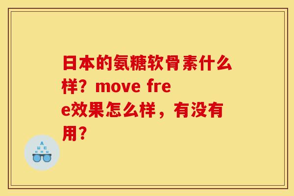 日本的氨糖软骨素什么样?move free效果怎么样,有没有用? 日本的氨糖软骨素什么样?move free效果怎么样,有没有用?