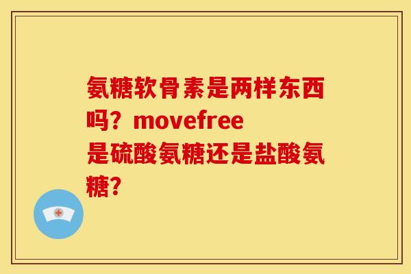 氨糖软骨素是两样东西吗？movefree是硫酸氨糖还是盐酸氨糖？
