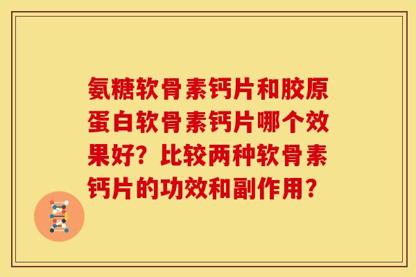 氨糖软骨素钙片和胶原蛋白软骨素钙片哪个效果好?比较两种软骨素钙片的功效和副作用? 氨糖软骨素钙片和胶原蛋白软骨素钙片哪个效果好?比较两种软骨素钙片的功效和副作用?
