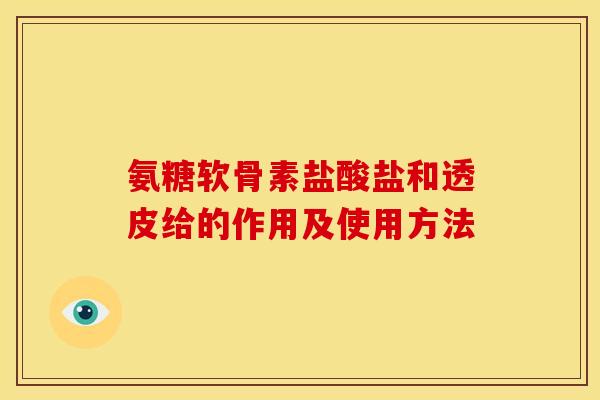 氨糖软骨素盐酸盐和透皮给的作用及使用方法 氨糖软骨素盐酸盐和透皮给的作用及使用方法