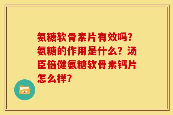 氨糖软骨素片有效吗？氨糖的作用是什么？汤臣倍健氨糖软骨素钙片怎么样？