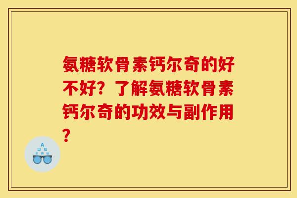 氨糖软骨素钙尔奇的好不好?了解氨糖软骨素钙尔奇的功效与副作用? 氨糖软骨素钙尔奇的好不好?了解氨糖软骨素钙尔奇的功效与副作用?