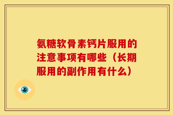 氨糖软骨素钙片服用的注意事项有哪些(长期服用的副作用有什么) 氨糖软骨素钙片服用的注意事项有哪些(长期服用的副作用有什么)