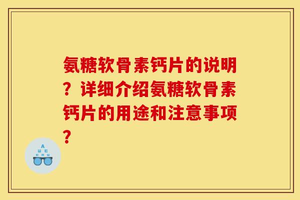 氨糖软骨素钙片的说明?详细介绍氨糖软骨素钙片的用途和注意事项? 氨糖软骨素钙片的说明?详细介绍氨糖软骨素钙片的用途和注意事项?