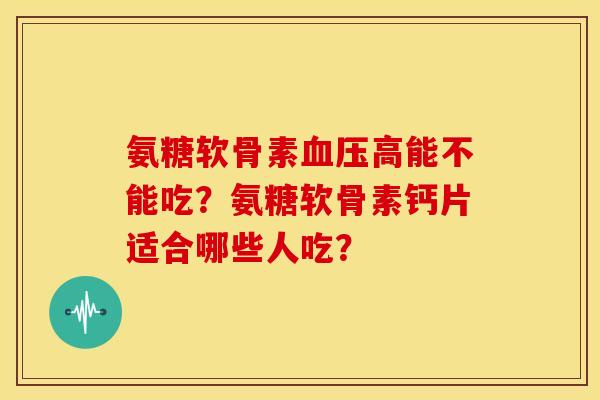 氨糖软骨素高能不能吃？氨糖软骨素钙片适合哪些人吃？