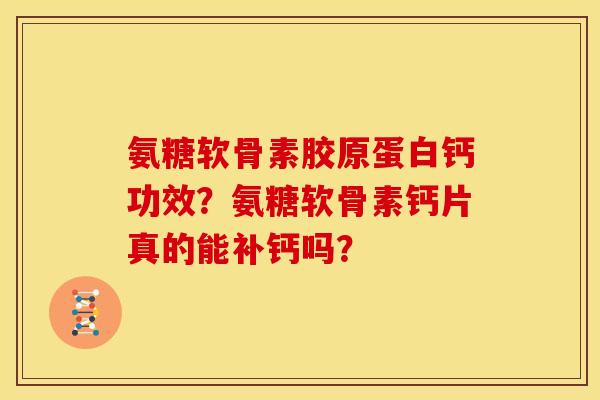 氨糖软骨素胶原蛋白钙功效？氨糖软骨素钙片真的能补钙吗？