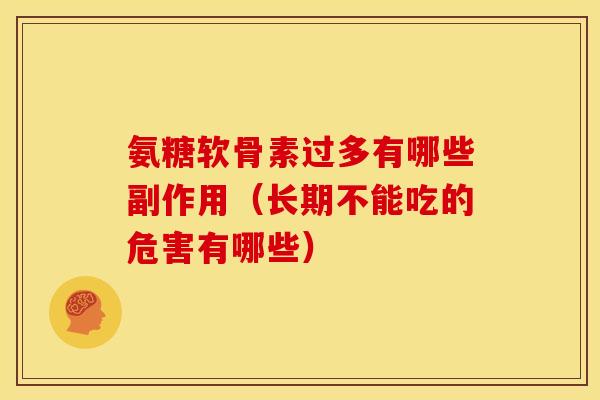 氨糖软骨素过多有哪些副作用(长期不能吃的危害有哪些) 氨糖软骨素过多有哪些副作用(长期不能吃的危害有哪些)