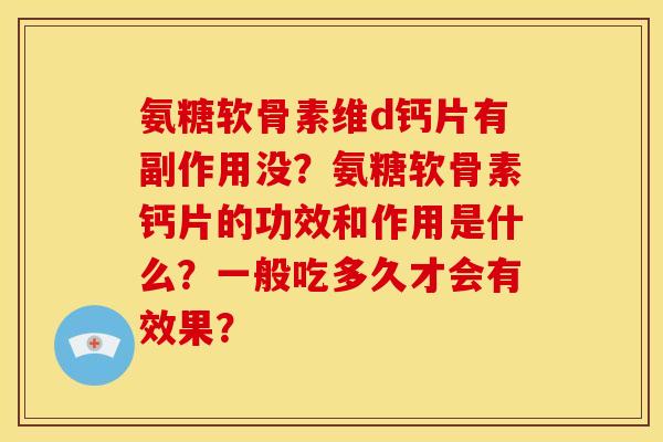 氨糖软骨素维d钙片有副作用没?氨糖软骨素钙片的功效和作用是什么?一般吃多久才会有效果? 氨糖软骨素维d钙片有副作用没?氨糖软骨素钙片的功效和作用是什么?一般吃多久才会有效果?