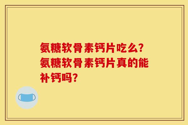 氨糖软骨素钙片吃么？氨糖软骨素钙片真的能补钙吗？