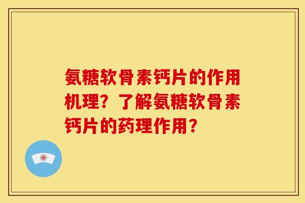 氨糖软骨素钙片的作用机理?了解氨糖软骨素钙片的药理作用? 氨糖软骨素钙片的作用机理?了解氨糖软骨素钙片的药理作用?