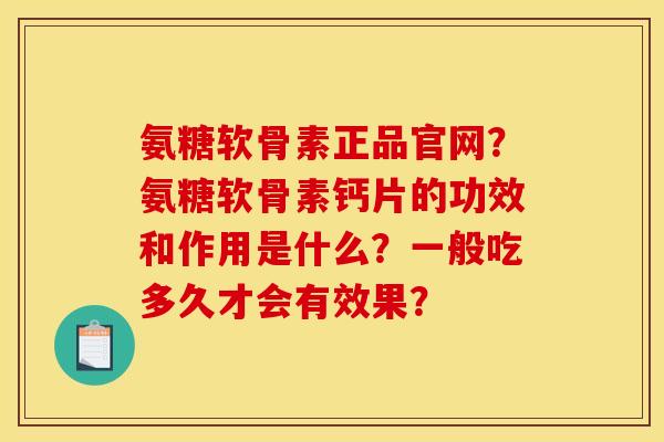 氨糖软骨素正品官网?氨糖软骨素钙片的功效和作用是什么?一般吃多久才会有效果? 氨糖软骨素正品官网?氨糖软骨素钙片的功效和作用是什么?一般吃多久才会有效果?