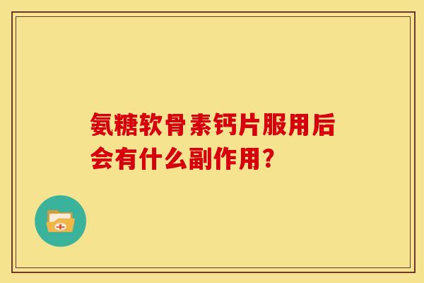 氨糖软骨素钙片服用后会有什么副作用？