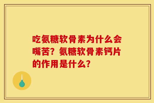 吃氨糖软骨素为什么会嘴苦？氨糖软骨素钙片的作用是什么？
