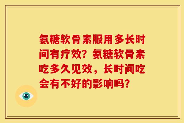 氨糖软骨素服用多长时间有疗效?氨糖软骨素吃多久见效,长时间吃会有不好的影响吗? 氨糖软骨素服用多长时间有疗效?氨糖软骨素吃多久见效,长时间吃会有不好的影响吗?