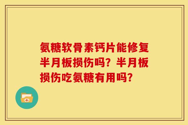 氨糖软骨素钙片能修复损伤吗?损伤吃氨糖有用吗? 氨糖软骨素钙片能修复损伤吗?损伤吃氨糖有用吗?