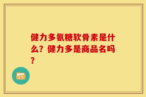 健力多氨糖软骨素是什么？健力多是商品名吗？