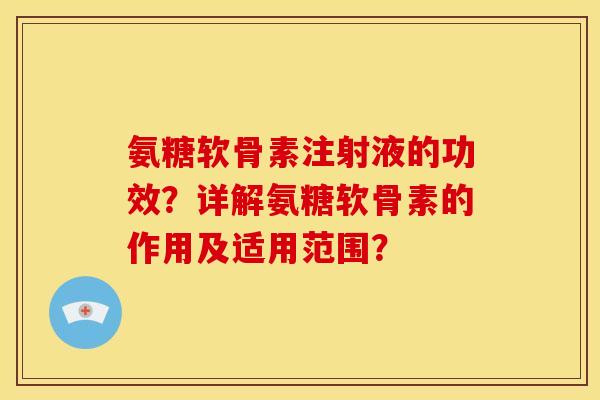 氨糖软骨素注射液的功效?详解氨糖软骨素的作用及适用范围? 氨糖软骨素注射液的功效?详解氨糖软骨素的作用及适用范围?