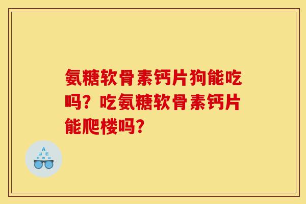 氨糖软骨素钙片狗能吃吗？吃氨糖软骨素钙片能爬楼吗？