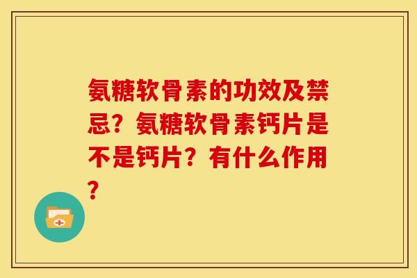 氨糖软骨素的功效及禁忌?氨糖软骨素钙片是不是钙片?有什么作用? 氨糖软骨素的功效及禁忌?氨糖软骨素钙片是不是钙片?有什么作用?