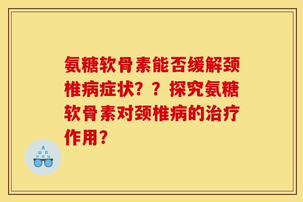 氨糖软骨素能否缓解颈椎症状??探究氨糖软骨素对颈椎的作用? 氨糖软骨素能否缓解颈椎症状??探究氨糖软骨素对颈椎的作用?