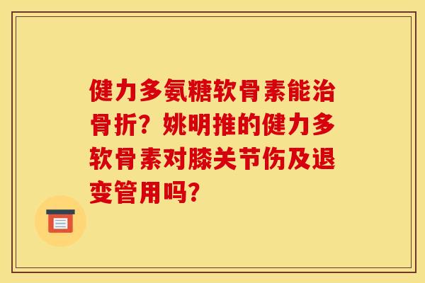 健力多氨糖软骨素能?姚明推的健力多软骨素对膝关节伤及退变管用吗? 健力多氨糖软骨素能?姚明推的健力多软骨素对膝关节伤及退变管用吗?