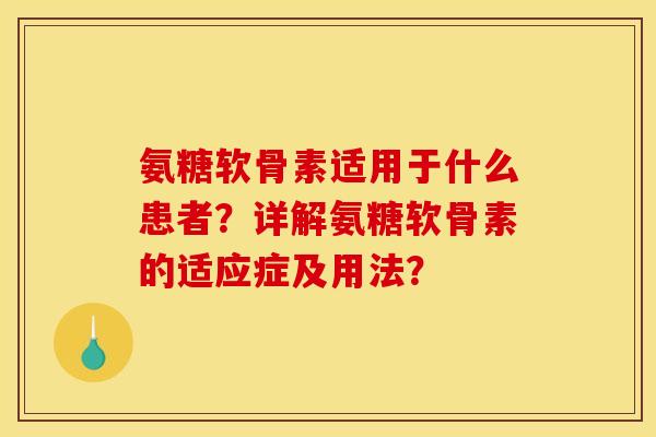 氨糖软骨素适用于什么患者?详解氨糖软骨素的适应症及用法? 氨糖软骨素适用于什么患者?详解氨糖软骨素的适应症及用法?