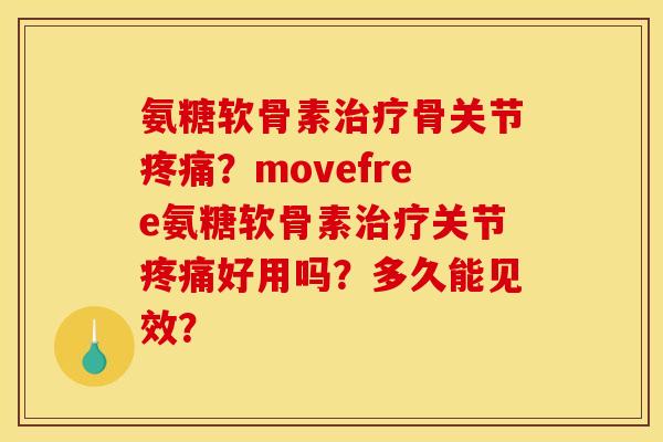 氨糖软骨素骨关节?movefree氨糖软骨素关节好用吗?多久能见效? 氨糖软骨素骨关节?movefree氨糖软骨素关节好用吗?多久能见效?