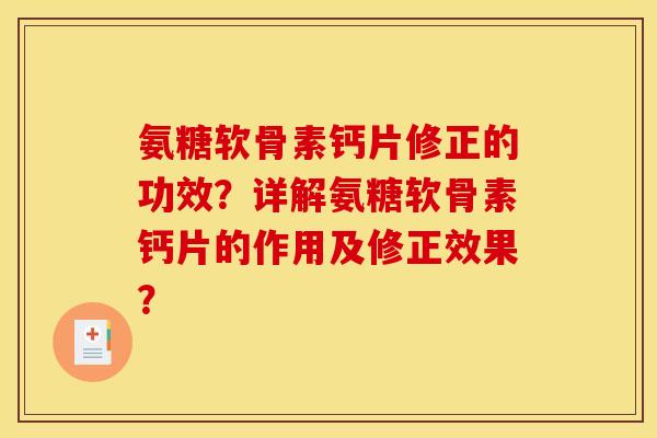 氨糖软骨素钙片修正的功效?详解氨糖软骨素钙片的作用及修正效果? 氨糖软骨素钙片修正的功效?详解氨糖软骨素钙片的作用及修正效果?