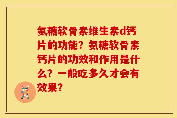 氨糖软骨素维生素d钙片的功能?氨糖软骨素钙片的功效和作用是什么?一般吃多久才会有效果? 氨糖软骨素维生素d钙片的功能?氨糖软骨素钙片的功效和作用是什么?一般吃多久才会有效果?